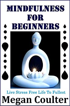 Mindfulness For Beginners: Live Stress Free Life To Fullest